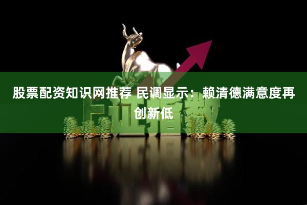 股票配资知识网推荐 民调显示：赖清德满意度再创新低