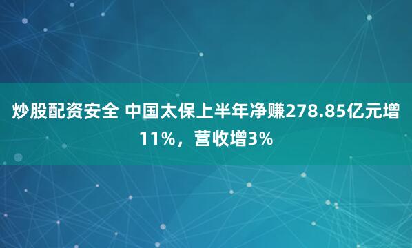 炒股配资安全 中国太保上半年净赚278.85亿元增11%，营收增3%
