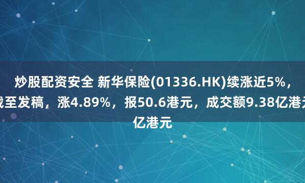 炒股配资安全 新华保险(01336.HK)续涨近5%，截至发稿，涨4.89%，报50.6港元，成交额9.38亿港元
