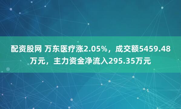 配资股网 万东医疗涨2.05%，成交额5459.48万元，主力资金净流入295.35万元