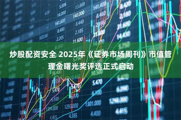 炒股配资安全 2025年《证券市场周刊》市值管理金曙光奖评选正式启动