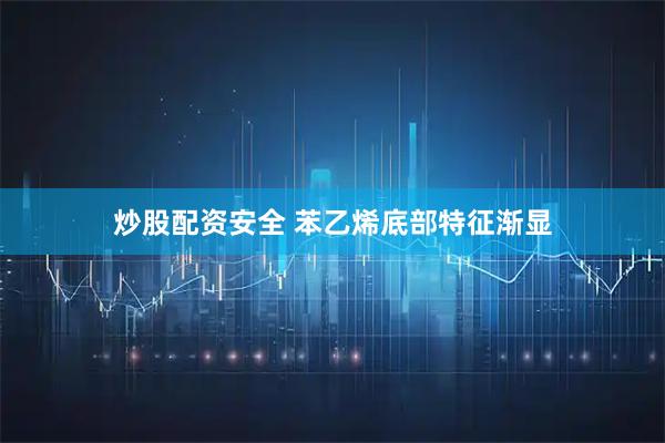 炒股配资安全 苯乙烯底部特征渐显