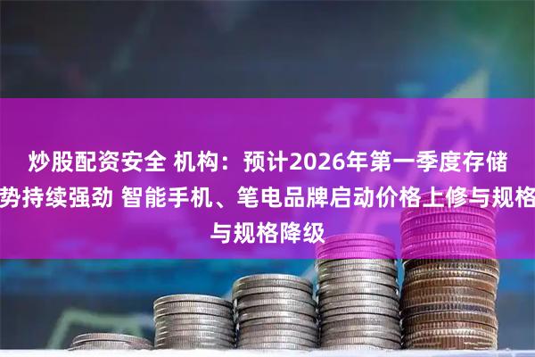 炒股配资安全 机构：预计2026年第一季度存储器涨势持续强劲 智能手机、笔电品牌启动价格上修与规格降级