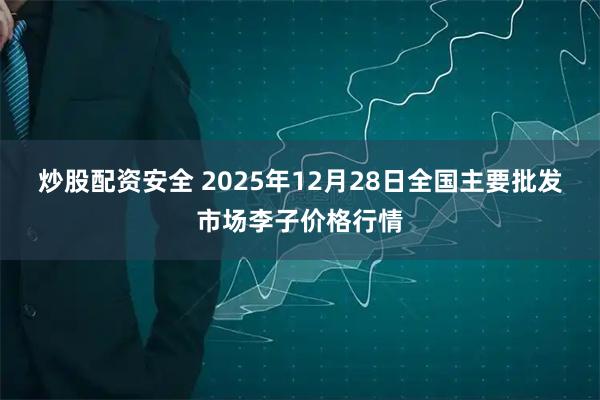 炒股配资安全 2025年12月28日全国主要批发市场李子价格行情